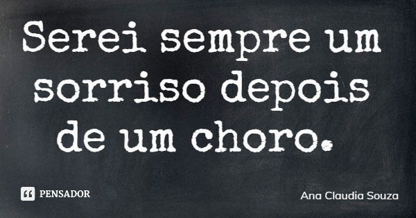 Serei sempre um sorriso depois de um choro.... Frase de Ana Claudia Souza.