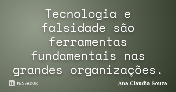 Tecnologia e falsidade são ferramentas fundamentais nas grandes organizações.... Frase de Ana Claudia Souza.