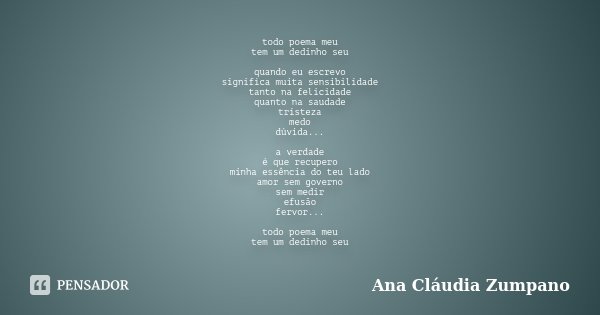 todo poema meu tem um dedinho seu quando eu escrevo significa muita sensibilidade tanto na felicidade quanto na saudade tristeza medo dúvida... a verdade é que ... Frase de Ana Cláudia Zumpano.