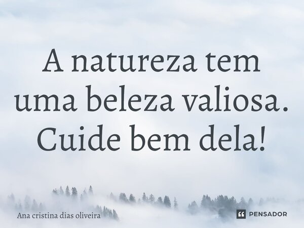 A natureza tem uma beleza valiosa. Cuide bem dela!... Frase de Ana cristina dias oliveira.
