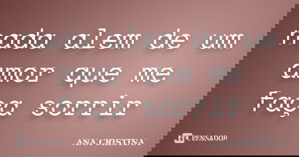 nada alem de um amor que me faça sorrir... Frase de ANA CRISTINA.