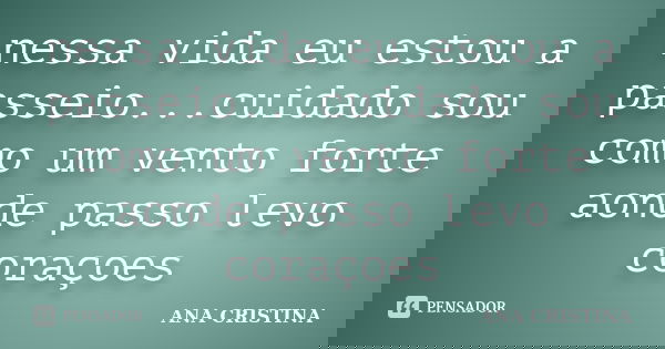 nessa vida eu estou a passeio...cuidado sou como um vento forte aonde passo levo coraçoes... Frase de ANA CRISTINA.