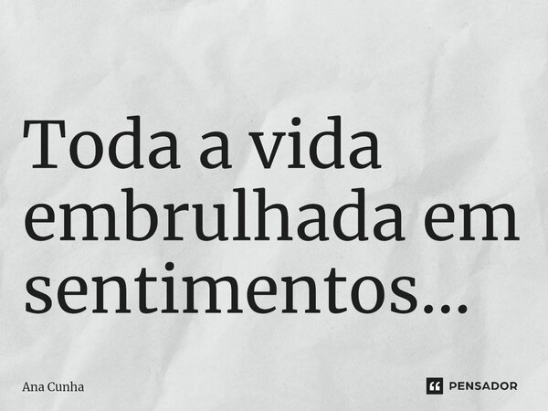 Toda a vida embrulhada⁠ em sentimentos...... Frase de Ana Cunha.