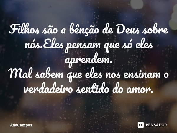 ⁠Filhos são a bênção de Deus sobre nós.Eles pensam que só eles aprendem.
Mal sabem que eles nos ensinam o verdadeiro sentido do amor.... Frase de AnaCampos.