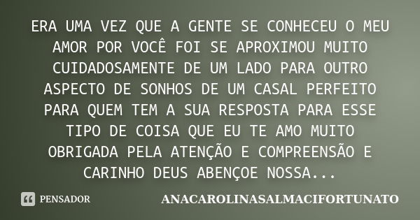 ERA UMA VEZ QUE A GENTE SE CONHECEU O MEU AMOR POR VOCÊ FOI SE APROXIMOU MUITO CUIDADOSAMENTE DE UM LADO PARA OUTRO ASPECTO DE SONHOS DE UM CASAL PERFEITO PARA ... Frase de ANACAROLINASALMACIFORTUNATO.