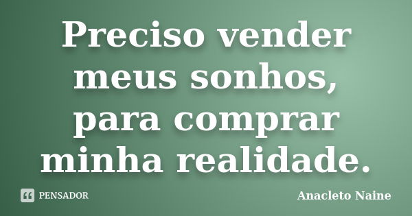 Preciso vender meus sonhos, para comprar minha realidade.... Frase de Anacleto Naine.