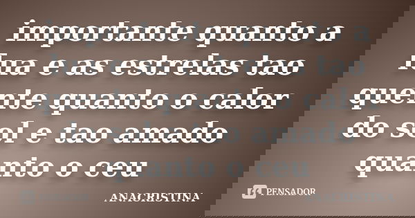 importante quanto a lua e as estrelas tao quente quanto o calor do sol e tao amado quanto o ceu... Frase de ANACRISTINA.