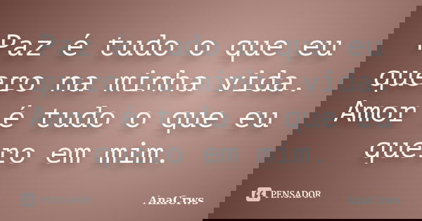 Paz é tudo o que eu quero na minha vida. Amor é tudo o que eu quero em mim.... Frase de Anacrws.
