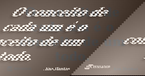 O conceito de cada um é o conceito de um todo.... Frase de Ana Dantas.