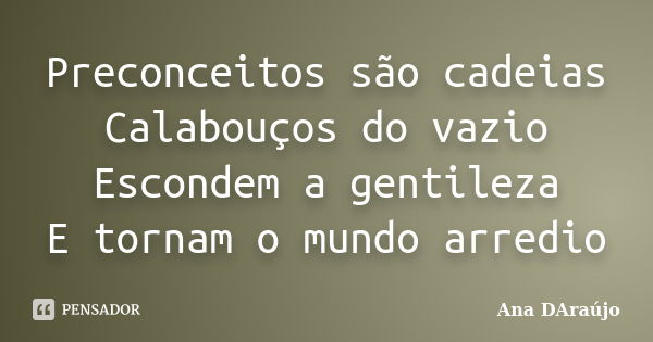 Preconceitos são cadeias Calabouços do vazio Escondem a gentileza E tornam o mundo arredio... Frase de Ana DAraújo.