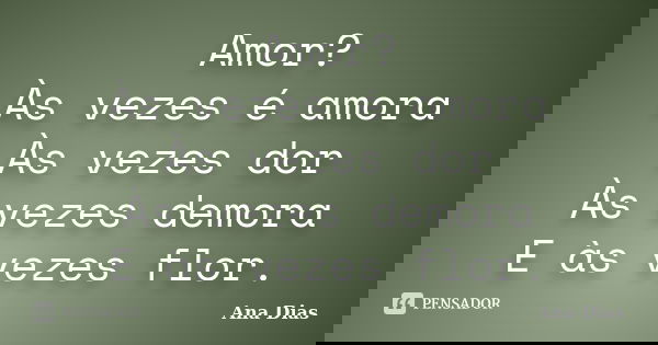 Amor? Às vezes é amora Às vezes dor Às vezes demora E às vezes flor.... Frase de Ana Dias.