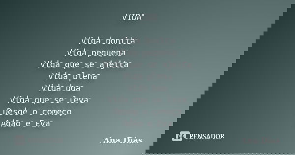 VIDA Vida bonita Vida pequena Vida que se ajeita Vida plena Vida boa Vida que se leva Desde o começo Adão e Eva... Frase de Ana Dias.