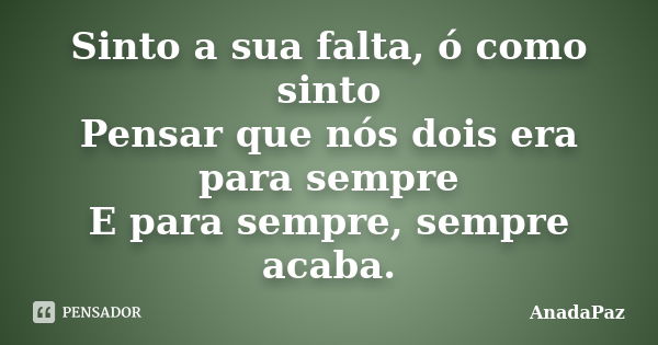 Sinto a sua falta, ó como sinto Pensar que nós dois era para sempre E para sempre, sempre acaba.... Frase de AnadaPaz.