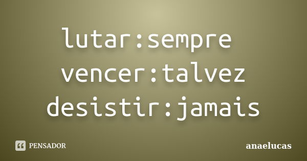 lutar:sempre vencer:talvez desistir:jamais... Frase de anaelucas.