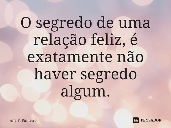 O segredo de uma relação feliz, é exatamente não haver segredo algum.⁠... Frase de Ana F. Pinheiro.