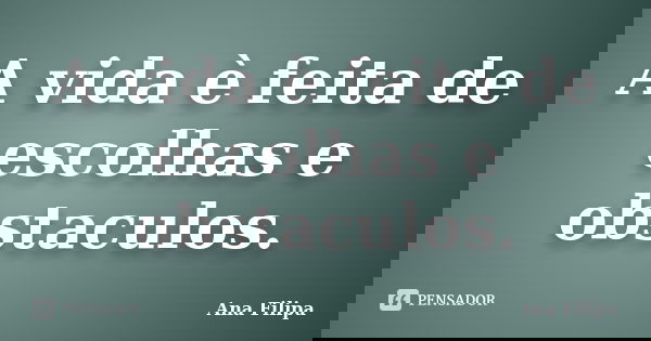 A vida è feita de escolhas e obstaculos.... Frase de Ana Filipa.
