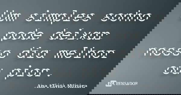 Um simples sonho pode deixar nosso dia melhor ou pior.... Frase de Ana Flávia Miziara.