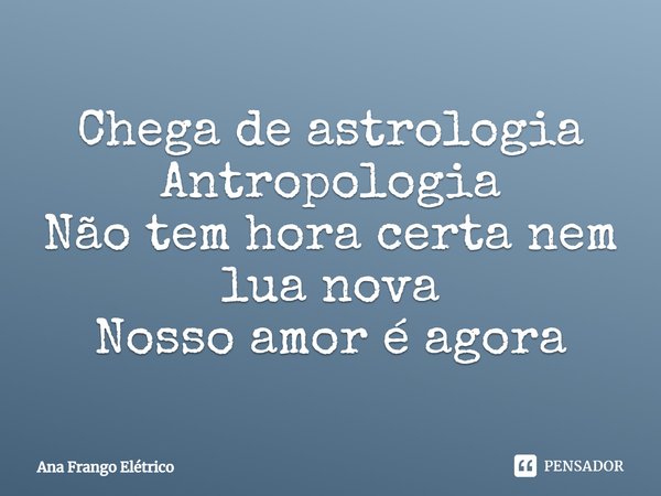 ⁠Chega de astrologia
Antropologia
Não tem hora certa nem lua nova
Nosso amor é agora... Frase de Ana Frango Elétrico.