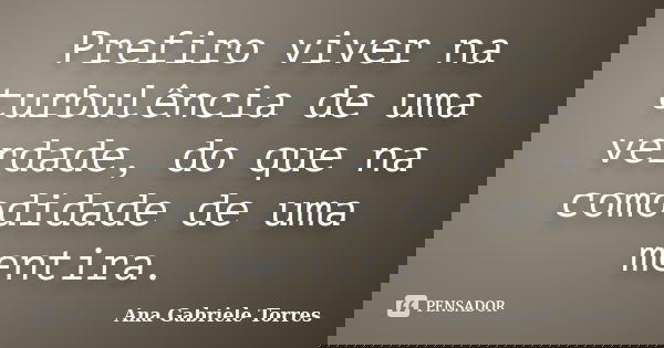 Prefiro viver na turbulência de uma verdade, do que na comodidade de uma mentira.... Frase de Ana Gabriele Torres.