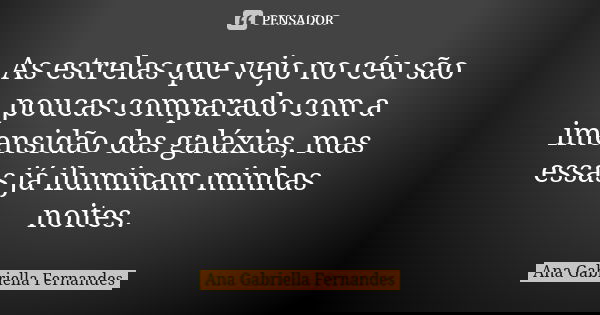 As estrelas que vejo no céu são poucas comparado com a imensidão das galáxias, mas essas já iluminam minhas noites.... Frase de Ana Gabriella Fernandes.