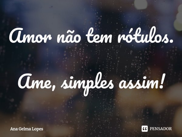 ⁠Amor não tem rótulos. Ame, simples assim!... Frase de Ana Gelma Lopes.