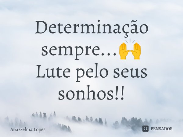 ⁠Determinação sempre...🙌 Lute pelo seus sonhos!!... Frase de Ana Gelma Lopes.