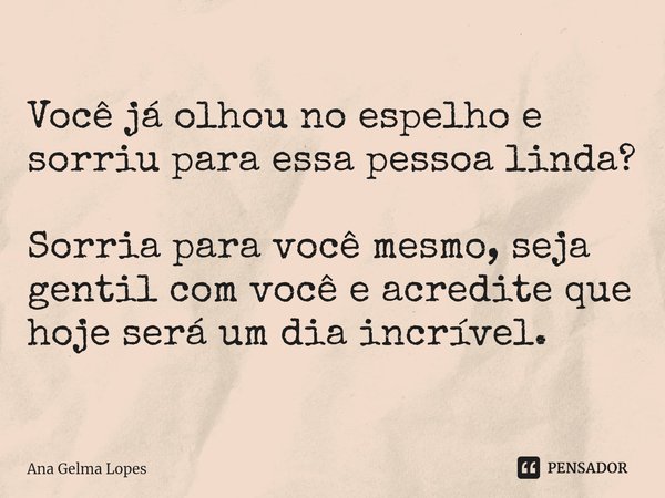 Você já olhou no espelho e sorriu para essa pessoa linda⁠? Sorria para você mesmo, seja gentil com você e acredite que hoje será um dia incrível.... Frase de Ana Gelma Lopes.