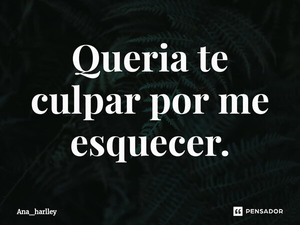 ⁠Queria te culpar por me esquecer.... Frase de ANA_HARLLEY.