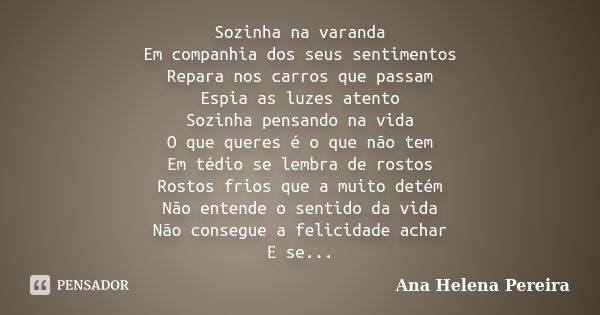 Sozinha na varanda Em companhia dos seus sentimentos Repara nos carros que passam Espia as luzes atento Sozinha pensando na vida O que queres é o que não tem Em... Frase de Ana Helena Pereira.