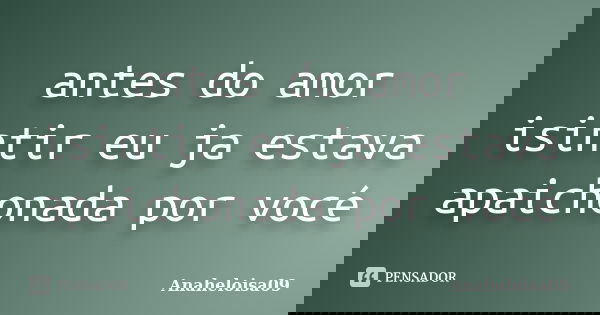 antes do amor isintir eu ja estava apaichonada por vocé... Frase de Anaheloisa09.