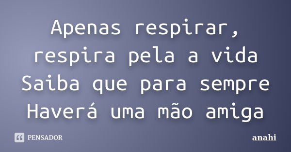 Apenas respirar, respira pela a vida Saiba que para sempre Haverá uma mão amiga... Frase de Anahi.