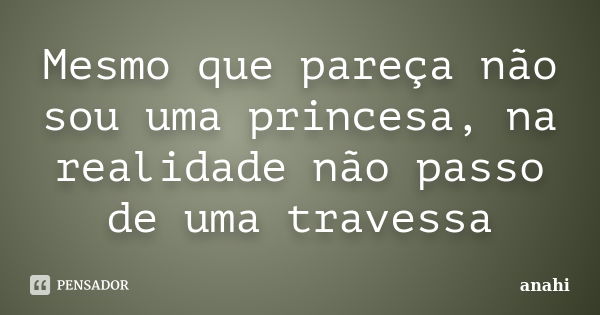 Mesmo que pareça não sou uma princesa, na realidade não passo de uma travessa... Frase de Anahí.