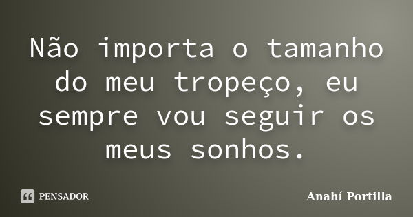 Não importa o tamanho do meu tropeço, eu sempre vou seguir os meus sonhos.... Frase de Anahi Portilla.