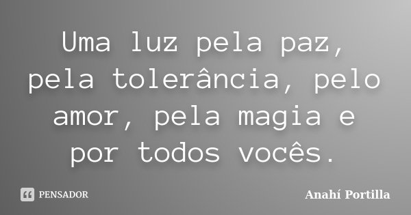 Uma luz pela paz, pela tolerância, pelo amor, pela magia e por todos vocês.... Frase de Anahí Portilla.