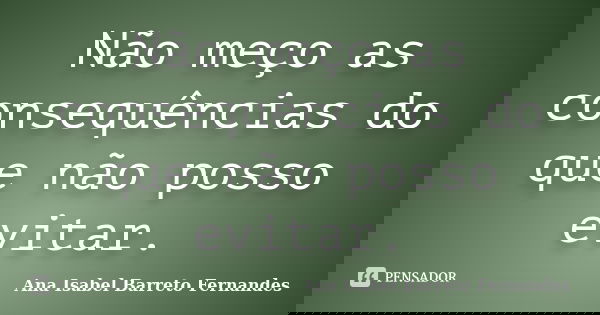 Não meço as consequências do que não posso evitar.... Frase de Ana Isabel Barreto Fernandes.