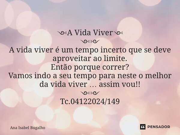 ⁠༺A Vida Viver༺ ༺༻ A vida viver é um tempo incerto que se deve aproveitar ao limite. Então porque correr? Vamos indo a seu tempo para neste o melhor da vida viv... Frase de Ana Isabel Bugalho.