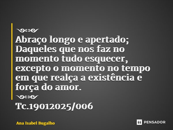 ⁠༺༻ Abraço longo e apertado; Daqueles que nos faz no momento tudo esquecer, excepto o momento no tempo em que realça a existência e força do amor. ༺༻ Tc.1901202... Frase de Ana Isabel Bugalho.