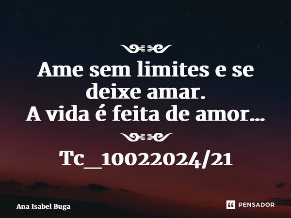 ⁠༺༻ Ame sem limites e se deixe amar. A vida é feita de amor… ༺༻ Tc_10022024/21... Frase de Ana Isabel Bugalho.