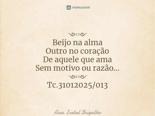 ༺༻ Beijo na alma Outro no coração De aquele que ama Sem motivo ou razão… ༺༻ Tc.31012025/013... Frase de Ana Isabel Bugalho.