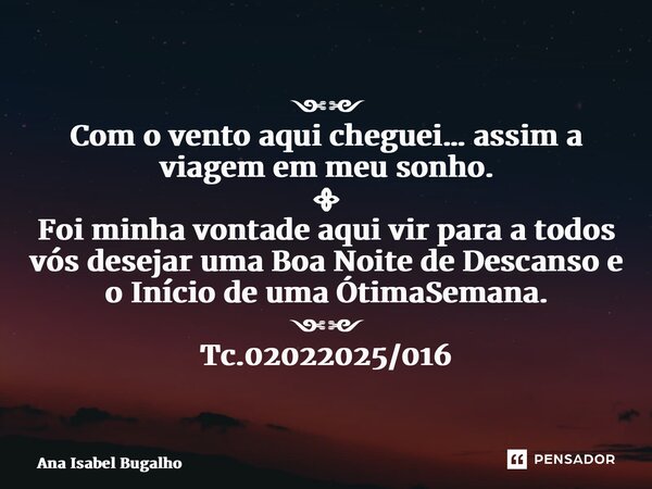 ⁠༺༻ Com o vento aqui cheguei… assim a viagem em meu sonho. ᯽ Foi minha vontade aqui vir para a todos vós desejar uma Boa Noite de Descanso e o Início de uma Óti... Frase de Ana Isabel Bugalho.