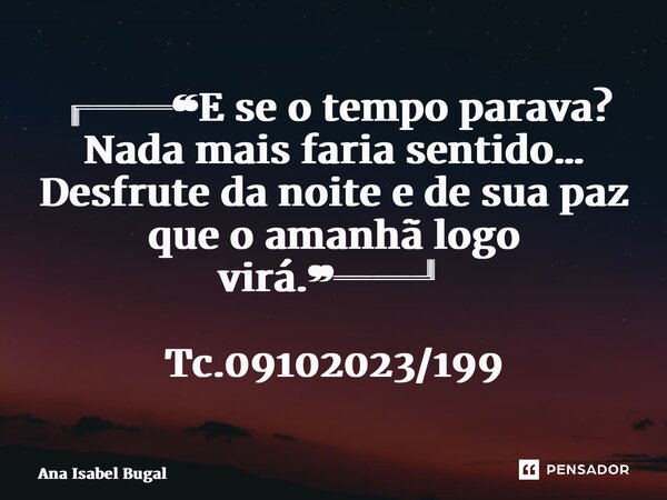 ⁠╔══❝E se o tempo parava? Nada mais faria sentido… Desfrute da noite e de sua paz que o amanhã logo virá.❞══╝ Tc.09102023/199... Frase de Ana Isabel Bugalho.