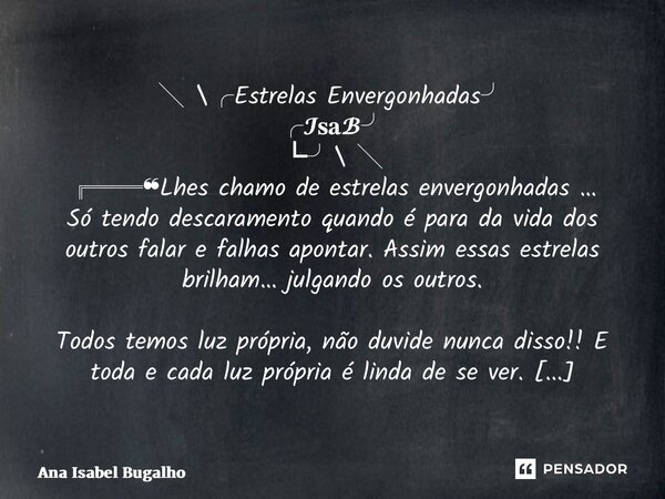 ⁠╲ \╭Estrelas Envergonhadas╯ ╭𝓘𝐬𝐚𝓑╯ ┗╯\ ╲ ╔══❝Lhes chamo de estrelas envergonhadas … Só tendo descaramento quando é para da vida dos outros falar e falhas apont... Frase de Ana Isabel Bugalho.