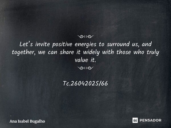 ⁠༺༻ Let’s invite positive energies to surround us, and together, we can share it widely with those who truly value it. ༺༻ Tc.26042025/66... Frase de Ana Isabel Bugalho.