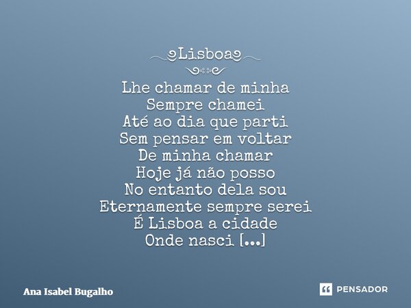𓂃༅Lisboa༅𓂃 ༺༻ Lhe chamar de minha Sempre chamei Até ao dia que parti Sem pensar em voltar De minha chamar Hoje já não posso No entanto dela sou Eternamente semp... Frase de Ana Isabel Bugalho.