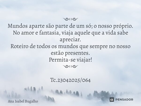༺༻ Mundos aparte são parte de um só; o nosso próprio. No amor e fantasia, viaja aquele que a vida sabe apreciar. Roteiro de todos os mundos que sempre no noss... Frase de Ana Isabel Bugalho.
