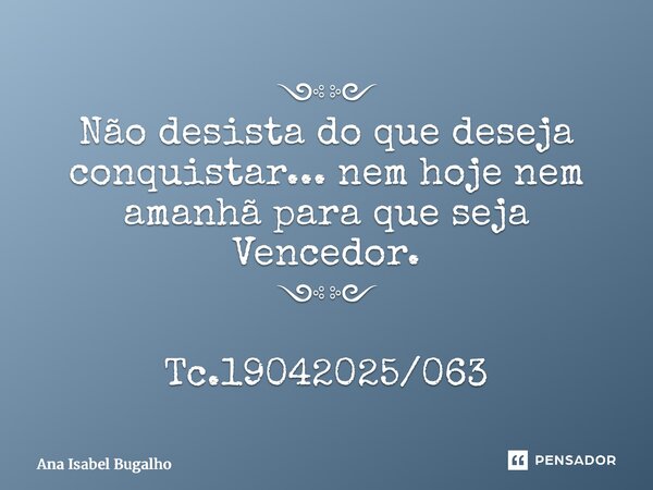 ⁠༺༻ Não desista do que deseja conquistar... nem hoje nem amanhã para que seja Vencedor. ༺༻ Tc.19042025/063... Frase de Ana Isabel Bugalho.