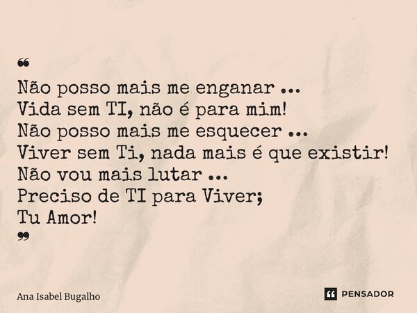 ⁠❝ Não posso mais me enganar … Vida sem TI, não é para mim! Não posso mais me esquecer … Viver sem Ti, nada mais é que existir! Não vou mais lutar … Preciso de ... Frase de Ana Isabel Bugalho.