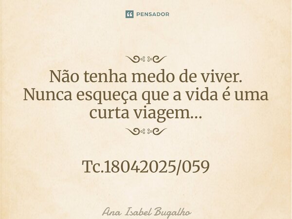 ⁠༺༻ Não tenha medo de viver. Nunca esqueça que a vida é uma curta viagem… ༺༻ Tc.18042025/059... Frase de Ana Isabel Bugalho.