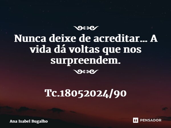 ⁠༺༻ Nunca deixe de acreditar… A vida dá voltas que nos surpreendem. ༺༻ Tc.18052024/90... Frase de Ana Isabel Bugalho.