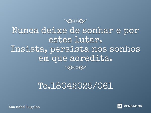 ⁠༺༻ Nunca deixe de sonhar e por estes lutar. Insista, persista nos sonhos em que acredita. ༺༻ Tc.18042025/061... Frase de Ana Isabel Bugalho.